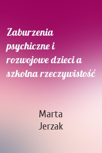 Zaburzenia psychiczne i rozwojowe dzieci a szkolna rzeczywistość