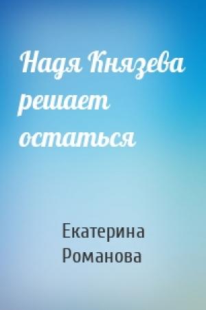 Обложка книги «Надя Князева решает остаться» — Екатерина Романова