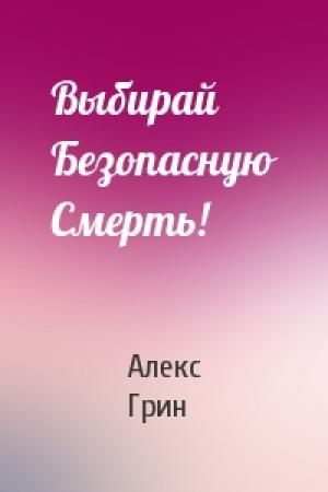 Обложка книги «Выбирай Безопасную Смерть!» — Алекс Грин