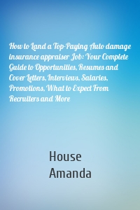 How to Land a Top-Paying Auto damage insurance appraiser Job: Your Complete Guide to Opportunities, Resumes and Cover Letters, Interviews, Salaries, Promotions, What to Expect From Recruiters and More