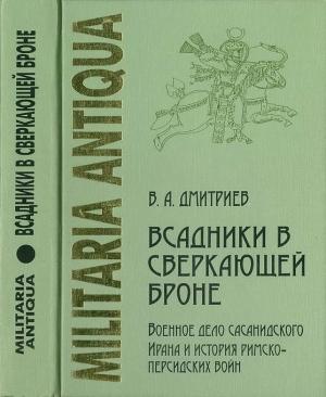 Обложка книги ««Всадники в сверкающей броне»: Военное дело сасанидского Ирана и история римско-персидских войн» — Владимир Дмитриев