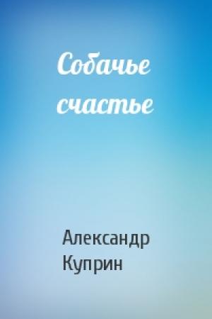 Обложка книги «Собачье счастье» — Александр Куприн