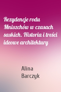 Rezydencje rodu Mniszchów w czasach saskich. Historia i treści ideowe architektury