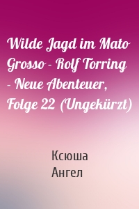 Wilde Jagd im Mato Grosso - Rolf Torring - Neue Abenteuer, Folge 22 (Ungekürzt)