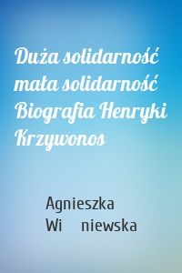 Duża solidarność mała solidarność Biografia Henryki Krzywonos