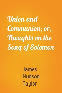 Union and Communion; or, Thoughts on the Song of Solomon