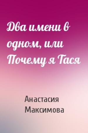 Обложка книги «Два имени в одном, или Почему я Тася» — Анастасия Максимова