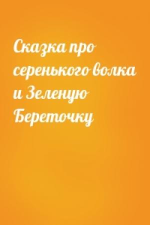 Обложка книги «Сказка про серенького волка и Зеленую Береточку»