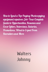 How to Land a Top-Paying Photocopying equipment repairers Job: Your Complete Guide to Opportunities, Resumes and Cover Letters, Interviews, Salaries, Promotions, What to Expect From Recruiters and More