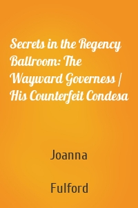 Secrets in the Regency Ballroom: The Wayward Governess / His Counterfeit Condesa