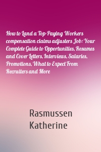 How to Land a Top-Paying Workers compensation claims adjusters Job: Your Complete Guide to Opportunities, Resumes and Cover Letters, Interviews, Salaries, Promotions, What to Expect From Recruiters and More