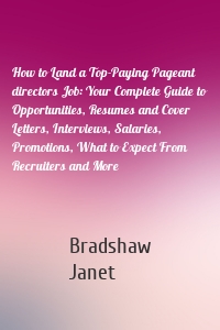 How to Land a Top-Paying Pageant directors Job: Your Complete Guide to Opportunities, Resumes and Cover Letters, Interviews, Salaries, Promotions, What to Expect From Recruiters and More