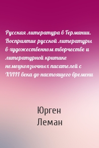 Русская литература в Германии. Восприятие русской литературы в художественном творчестве и литературной критике немецкоязычных писателей с XVIII века до настоящего времени