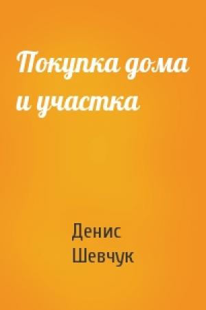Обложка книги «Покупка дома и участка» — Денис Шевчук