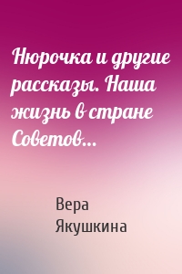 Нюрочка и другие рассказы. Наша жизнь в стране Советов…