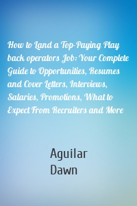 How to Land a Top-Paying Play back operators Job: Your Complete Guide to Opportunities, Resumes and Cover Letters, Interviews, Salaries, Promotions, What to Expect From Recruiters and More