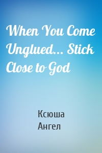 When You Come Unglued... Stick Close to God