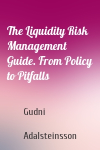 The Liquidity Risk Management Guide. From Policy to Pitfalls