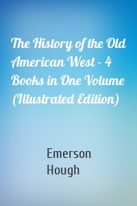 The History of the Old American West – 4 Books in One Volume (Illustrated Edition)