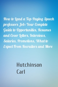 How to Land a Top-Paying Speech professors Job: Your Complete Guide to Opportunities, Resumes and Cover Letters, Interviews, Salaries, Promotions, What to Expect From Recruiters and More