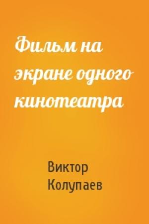 Обложка книги «Фильм на экране одного кинотеатра» — Виктор Колупаев