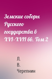 Земские соборы Русского государства в XVI—XVII вв. Том 2