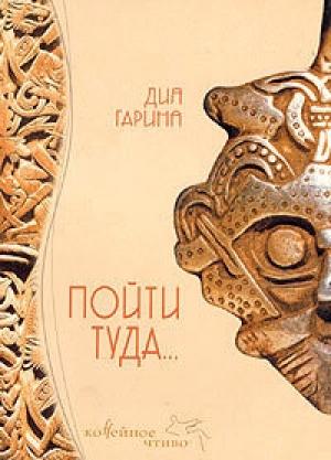 Обложка книги «Пойти туда...» — Дия Гарина