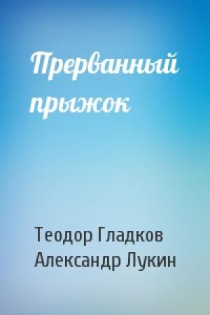 Обложка книги «Прерванный прыжок» — Теодор Гладков, Александр Лукин