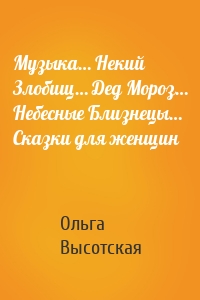 Музыка… Некий Злобищ… Дед Мороз… Небесные Близнецы… Сказки для женщин