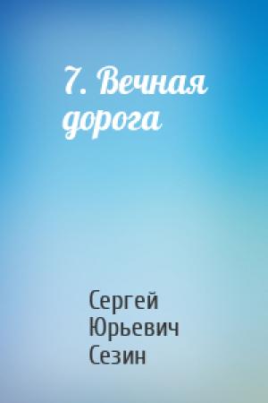 Обложка книги «7. Вечная дорога» — Сергей Сезин