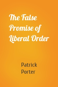 The False Promise of Liberal Order