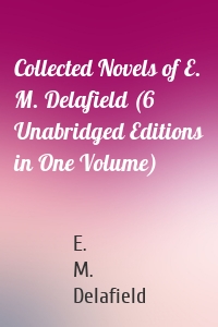 Collected Novels of E. M. Delafield (6 Unabridged Editions in One Volume)