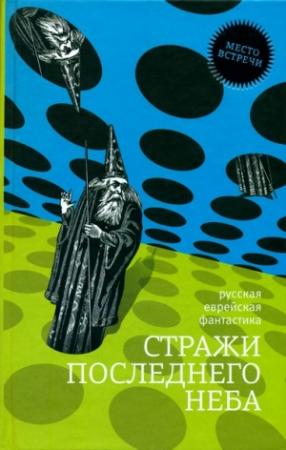 Обложка книги «Стражи последнего неба» — Песах Амнуэль, Мария Галина, Александр Рыбалка, Яков Шехтер, Борис Штерн, Хольм ван Зайчик, Генри Олди, Жанна Свет, Даниэль Клугер, Елена Викман, Наталья Резанова, Мишель Александр