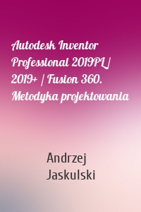 Autodesk Inventor Professional 2019PL / 2019+ / Fusion 360. Metodyka projektowania