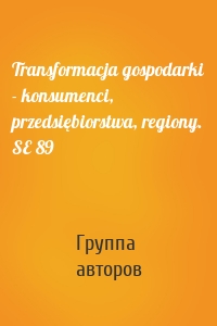 Transformacja gospodarki - konsumenci, przedsiębiorstwa, regiony. SE 89