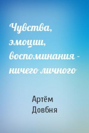 Обложка книги «Чувства, эмоции, воспоминания - ничего личного» — Артём Довбня
