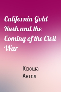 California Gold Rush and the Coming of the Civil War