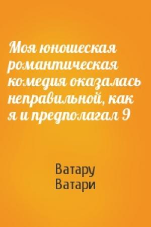 Обложка книги «Моя юношеская романтическая комедия оказалась неправильной, как я и предполагал 9» — Ватару Ватари