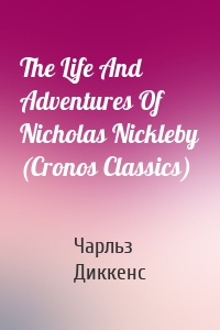 The Life And Adventures Of Nicholas Nickleby (Cronos Classics)