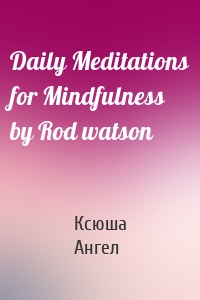 Daily Meditations for Mindfulness by Rod watson