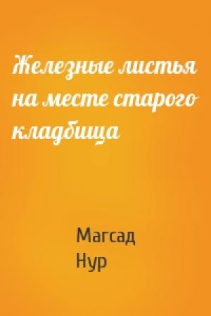 Обложка книги «Железные листья на месте старого кладбища» — Магсад Нур