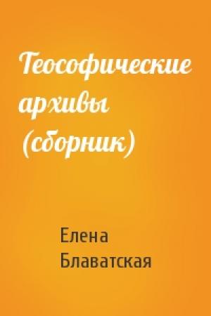 Обложка книги «Теософические архивы (сборник)» — Елена Блаватская