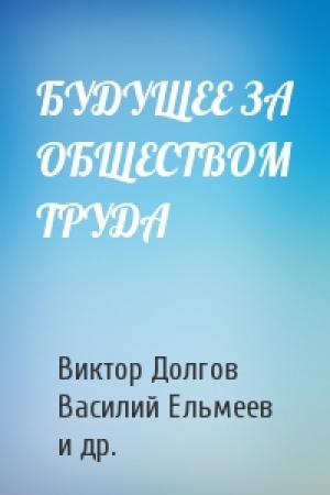 Обложка книги «БУДУЩЕЕ ЗА ОБЩЕСТВОМ ТРУДА» — Виктор Долгов, Василий Ельмеев, Михаил Попов, Е Тарандо