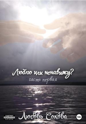 Обложка книги «Люблю или ненавижу? Часть первая» — Любовь Сокова