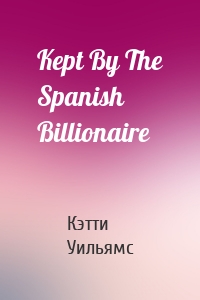 Kept By The Spanish Billionaire