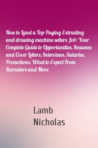 How to Land a Top-Paying Extruding and drawing machine setters Job: Your Complete Guide to Opportunities, Resumes and Cover Letters, Interviews, Salaries, Promotions, What to Expect From Recruiters and More