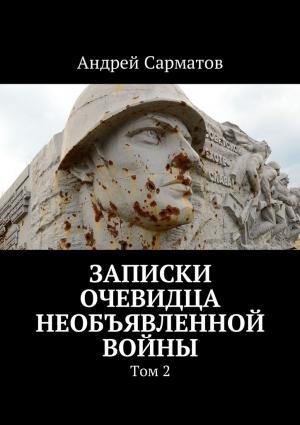 Обложка книги «Записки очевидца необъявленной войны. Том 2» — Андрей Сарматов