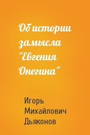 Обложка книги «Об истории замысла "Евгения Онегина"» — Игорь Дьяконов