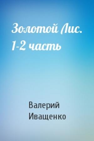 Обложка книги «Золотой Лис. 1-2 часть» — Валерий Иващенко