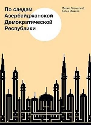 Обложка книги «По следам Азербайджанской Демократической Республики» — Вадим Муханов, Михаил Волхонский